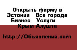 Открыть фирму в Эстонии - Все города Бизнес » Услуги   . Крым,Алушта